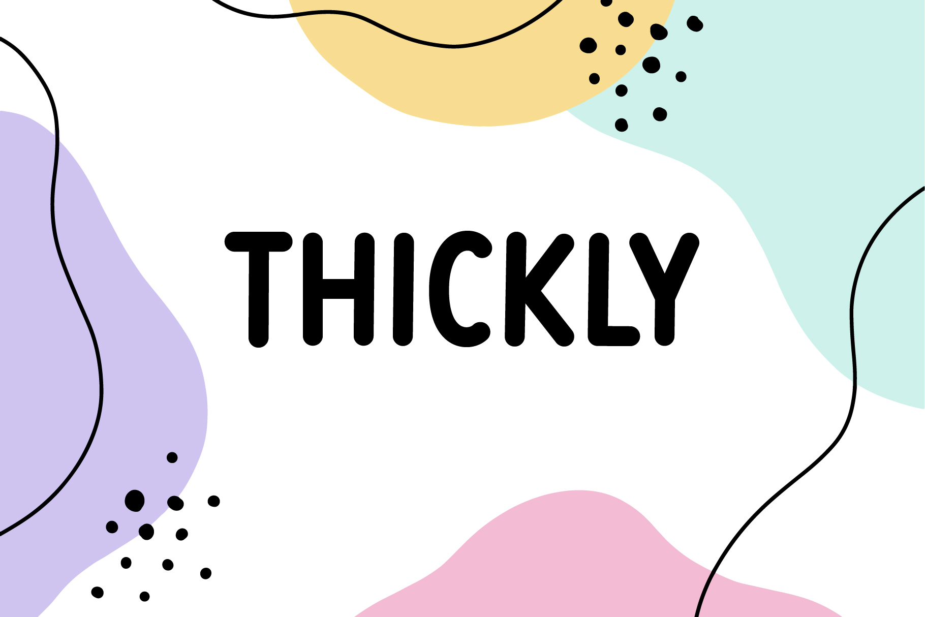 Thickly