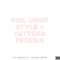 Foil Drop Style + Pattern CU FREE